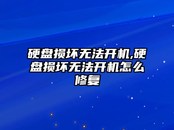 硬盘损坏无法开机,硬盘损坏无法开机怎么修复